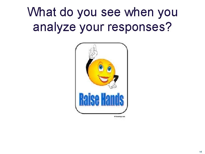What do you see when you analyze your responses? 14 What do you see when you analyze your responses? 14