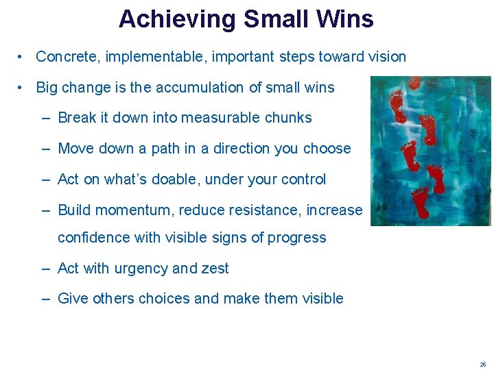 Achieving Small Wins • Concrete, implementable, important steps toward vision • Big change is Achieving Small Wins • Concrete, implementable, important steps toward vision • Big change is