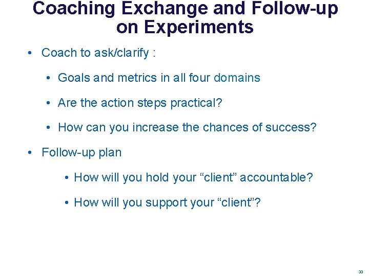Coaching Exchange and Follow-up on Experiments • Coach to ask/clarify : • Goals and Coaching Exchange and Follow-up on Experiments • Coach to ask/clarify : • Goals and