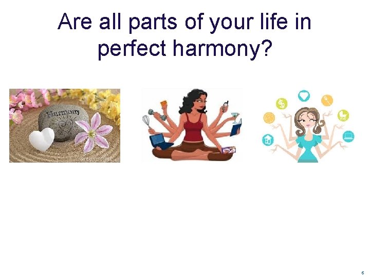 Are all parts of your life in perfect harmony? 5 Are all parts of your life in perfect harmony? 5