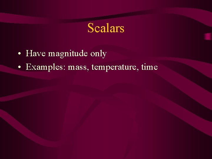 Scalars • Have magnitude only • Examples: mass, temperature, time 