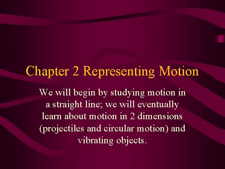 Chapter 2 Representing Motion We will begin by studying motion in a straight line;