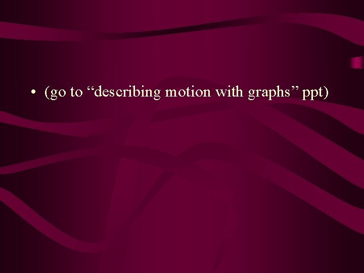  • (go to “describing motion with graphs” ppt) 