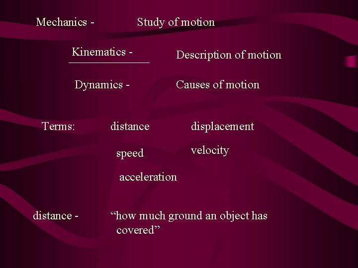 Mechanics - Study of motion Kinematics - Description of motion Dynamics - Causes of