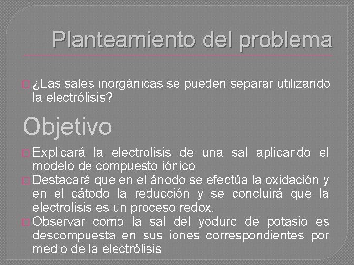 Planteamiento del problema � ¿Las sales inorgánicas se pueden separar utilizando la electrólisis? Objetivo