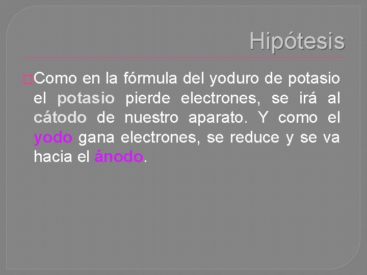 Hipótesis �Como en la fórmula del yoduro de potasio el potasio pierde electrones, se