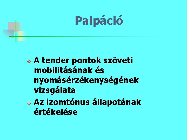 Palpáció A tender pontok szöveti mobilitásának és nyomásérzékenységének vizsgálata v Az izomtónus állapotának értékelése