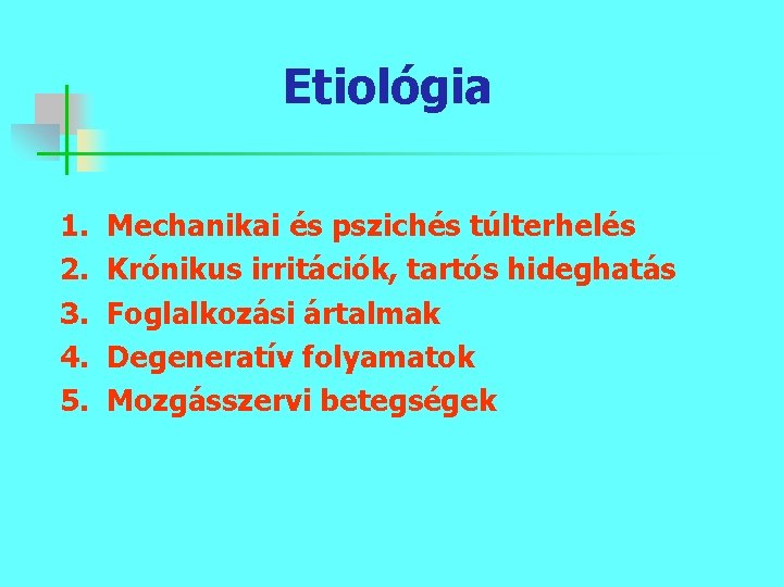 Etiológia 1. 2. 3. 4. 5. Mechanikai és pszichés túlterhelés Krónikus irritációk, tartós hideghatás