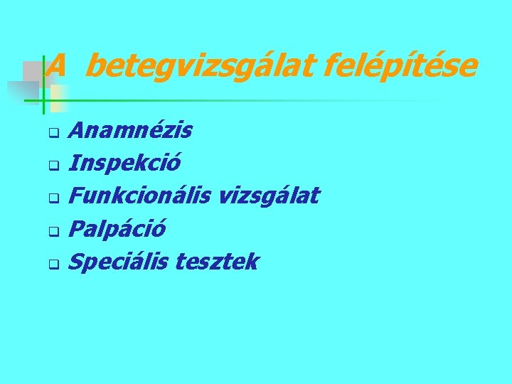 A betegvizsgálat felépítése Anamnézis q Inspekció q Funkcionális vizsgálat q Palpáció q Speciális tesztek