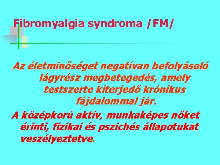 Fibromyalgia syndroma /FM/ Az életminőséget negatívan befolyásoló lágyrész megbetegedés, amely testszerte kiterjedő krónikus fájdalommal