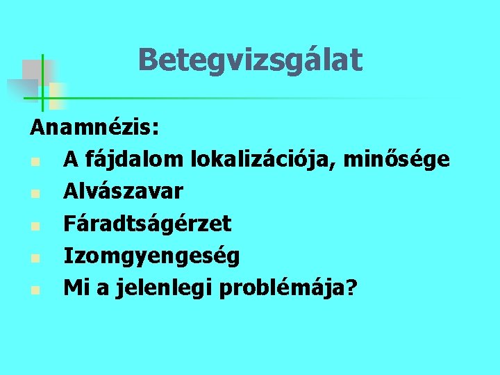 Betegvizsgálat Anamnézis: n A fájdalom lokalizációja, minősége n Alvászavar n Fáradtságérzet n Izomgyengeség n