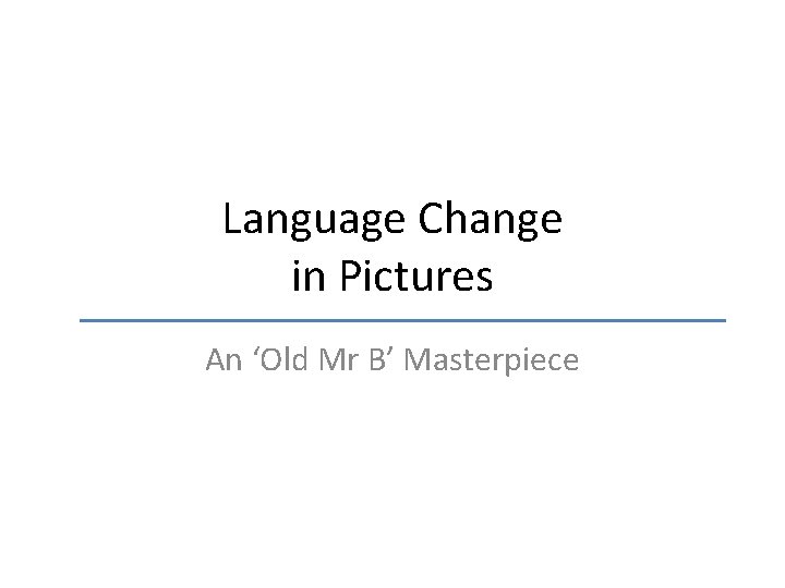 Language Change in Pictures An ‘Old Mr B’ Masterpiece 