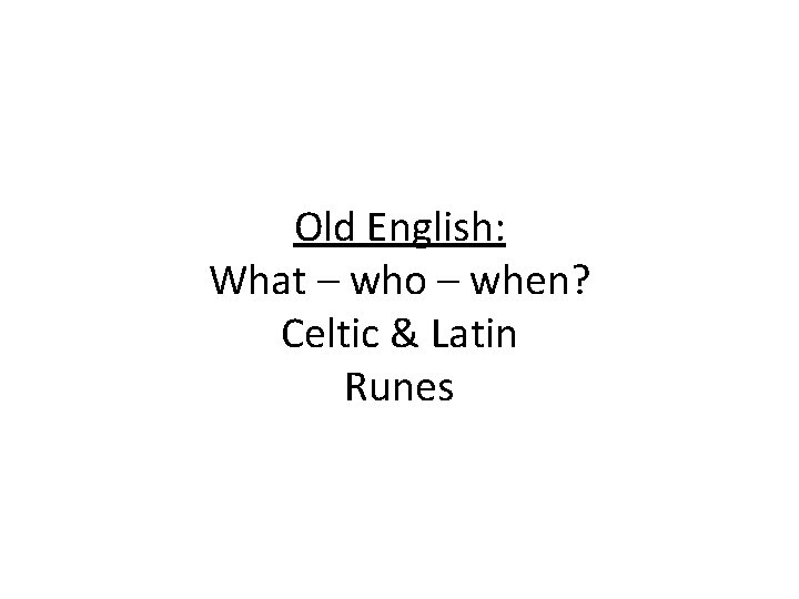 Old English: What – who – when? Celtic & Latin Runes 