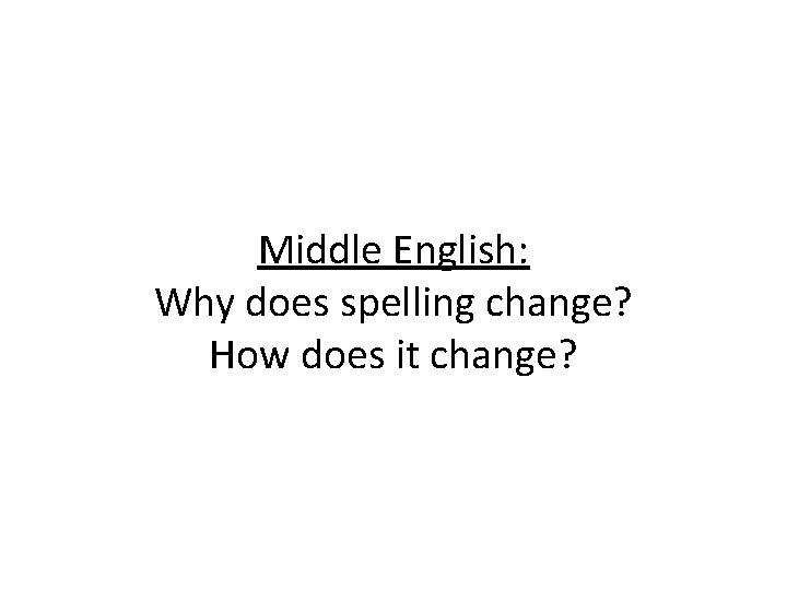 Middle English: Why does spelling change? How does it change? 