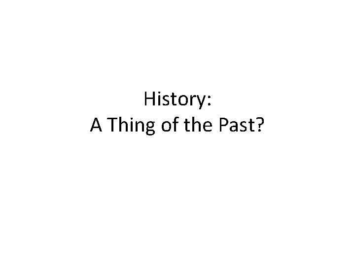 History: A Thing of the Past? 