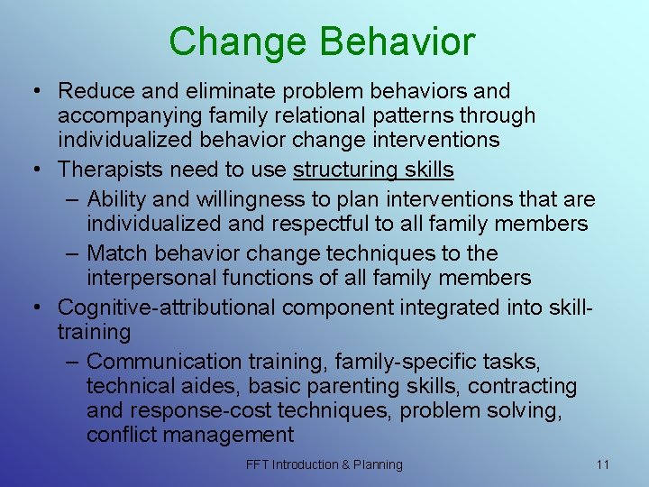 Change Behavior • Reduce and eliminate problem behaviors and accompanying family relational patterns through Change Behavior • Reduce and eliminate problem behaviors and accompanying family relational patterns through