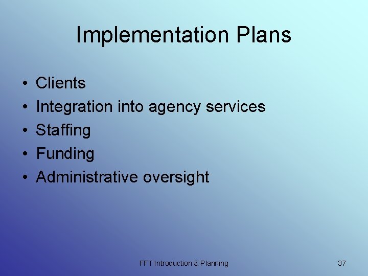 Implementation Plans • • • Clients Integration into agency services Staffing Funding Administrative oversight Implementation Plans • • • Clients Integration into agency services Staffing Funding Administrative oversight