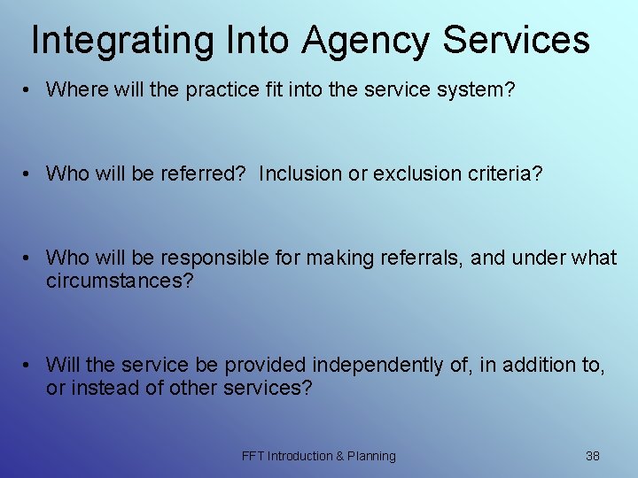 Integrating Into Agency Services • Where will the practice fit into the service system? Integrating Into Agency Services • Where will the practice fit into the service system?