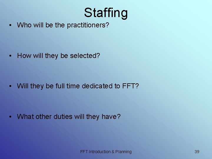 Staffing • Who will be the practitioners? • How will they be selected? • Staffing • Who will be the practitioners? • How will they be selected? •