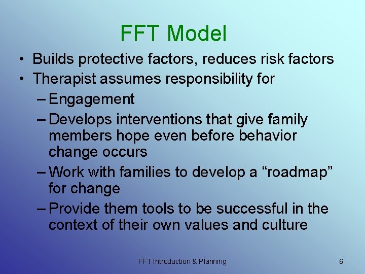 FFT Model • Builds protective factors, reduces risk factors • Therapist assumes responsibility for FFT Model • Builds protective factors, reduces risk factors • Therapist assumes responsibility for