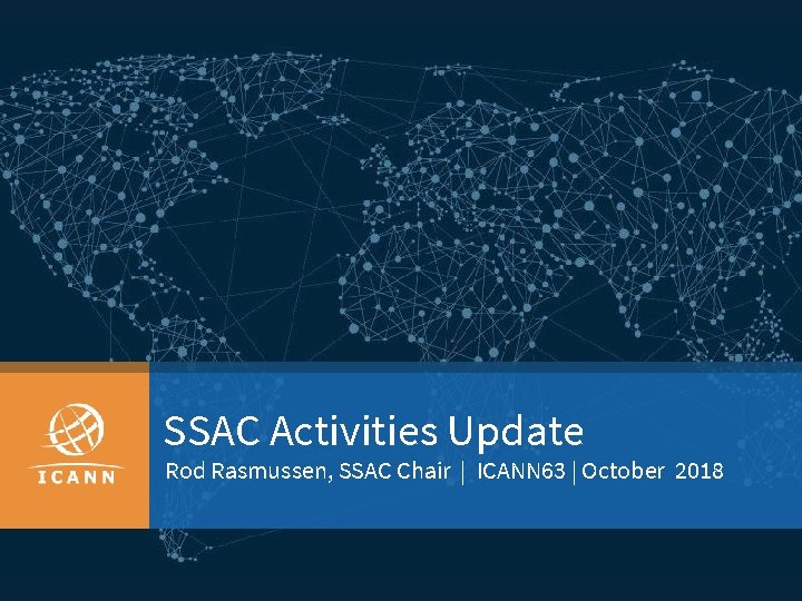 SSAC Activities Update Rod Rasmussen, SSAC Chair | ICANN 63 | October 2018 |