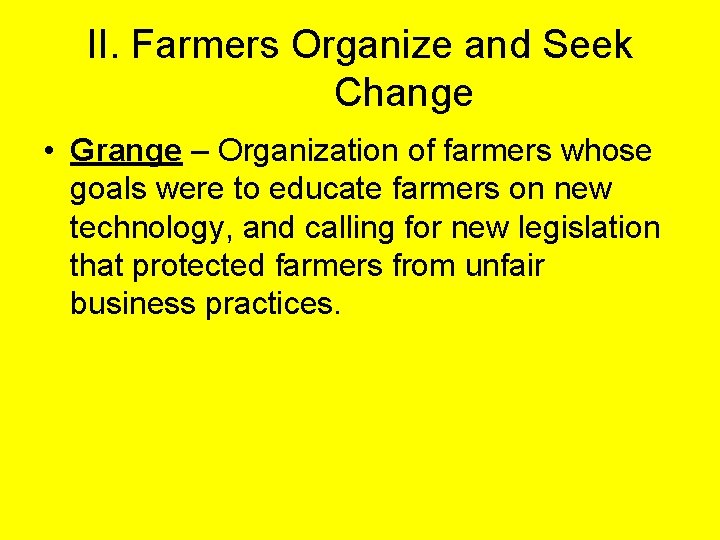 II. Farmers Organize and Seek Change • Grange – Organization of farmers whose goals