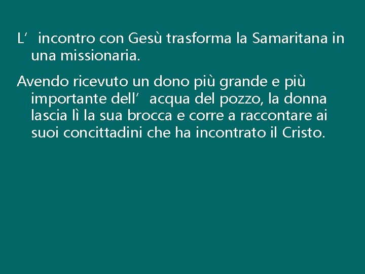 L’incontro con Gesù trasforma la Samaritana in una missionaria. Avendo ricevuto un dono più