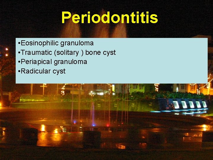 Periodontitis • Eosinophilic granuloma • Traumatic (solitary ) bone cyst • Periapical granuloma •