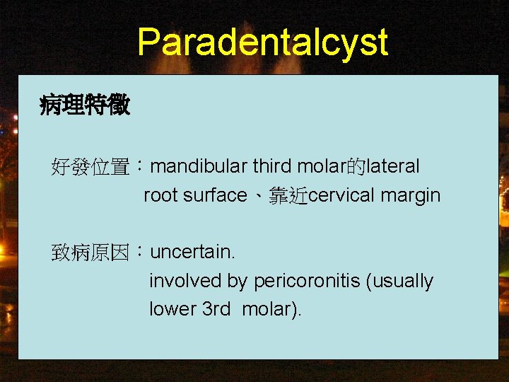 Paradentalcyst 病理特徵 好發位置：mandibular third molar的lateral root surface、靠近cervical margin 致病原因：uncertain. involved by pericoronitis (usually lower