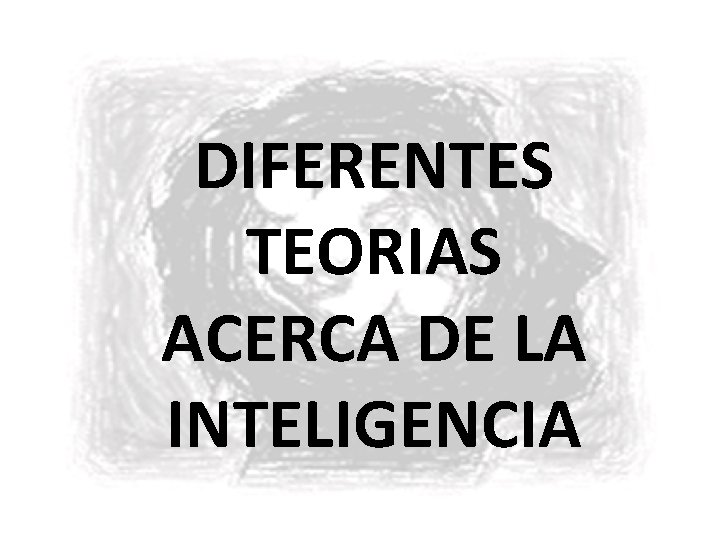 DIFERENTES TEORIAS ACERCA DE LA INTELIGENCIA 