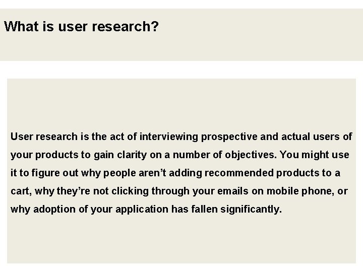 What is user research? User research is the act of interviewing prospective and actual