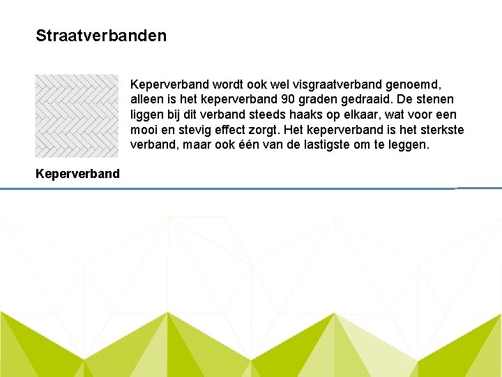 Straatverbanden Keperverband wordt ook wel visgraatverband genoemd, alleen is het keperverband 90 graden gedraaid.