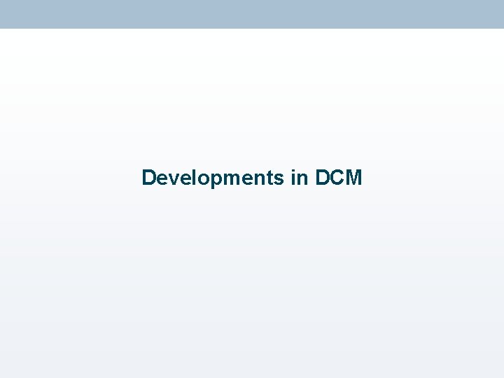 Developments in DCM 