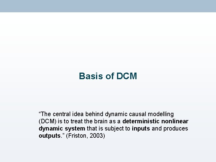 Basis of DCM “The central idea behind dynamic causal modelling (DCM) is to treat