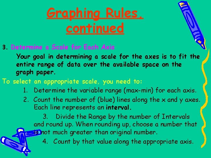 Graphing Rules, continued 3. Determine a Scale for Each Axis Your goal in determining