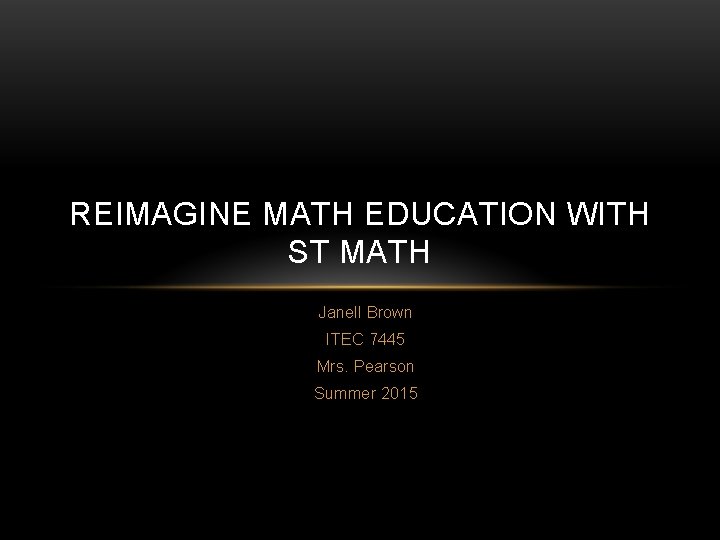 REIMAGINE MATH EDUCATION WITH ST MATH Janell Brown ITEC 7445 Mrs. Pearson Summer 2015