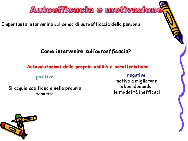 Importante intervenire sul senso di autoefficacia della persona Come intervenire sull’autoefficacia? Autovalutazioni delle proprie