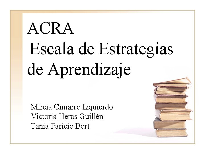 ACRA Escala de Estrategias de Aprendizaje Mireia Cimarro Izquierdo Victoria Heras Guillén Tania Paricio ACRA Escala de Estrategias de Aprendizaje Mireia Cimarro Izquierdo Victoria Heras Guillén Tania Paricio