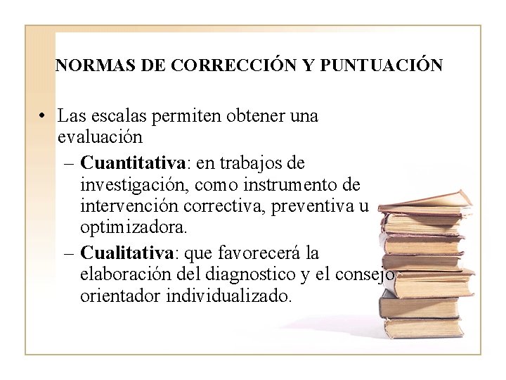 NORMAS DE CORRECCIÓN Y PUNTUACIÓN • Las escalas permiten obtener una evaluación – Cuantitativa: NORMAS DE CORRECCIÓN Y PUNTUACIÓN • Las escalas permiten obtener una evaluación – Cuantitativa: