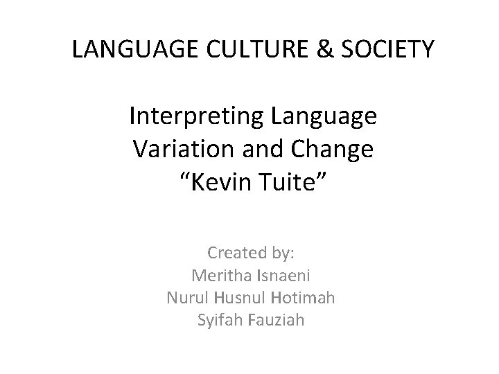 LANGUAGE CULTURE & SOCIETY Interpreting Language Variation and Change “Kevin Tuite” Created by: Meritha