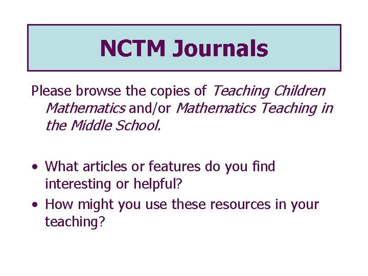 NCTM Journals Please browse the copies of Teaching Children Mathematics and/or Mathematics Teaching in