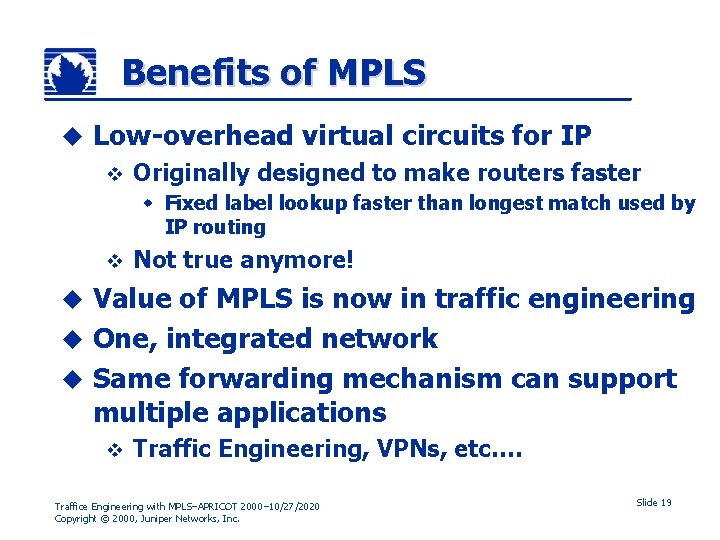 Benefits of MPLS u Low-overhead virtual circuits for IP v Originally designed to make