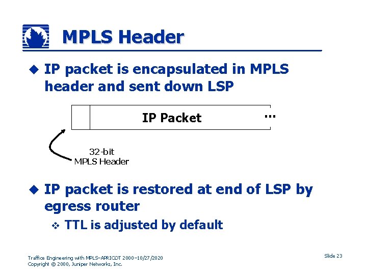 MPLS Header u IP packet is encapsulated in MPLS header and sent down LSP