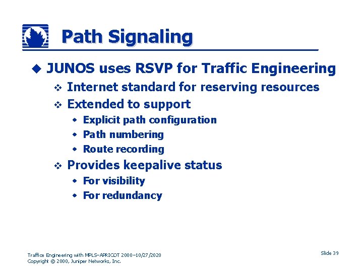 Path Signaling u JUNOS uses RSVP for Traffic Engineering Internet standard for reserving resources