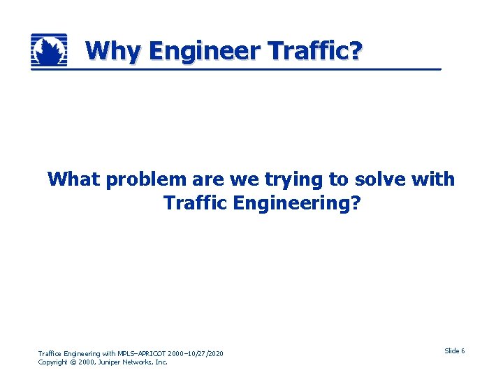 Why Engineer Traffic? What problem are we trying to solve with Traffic Engineering? Traffice