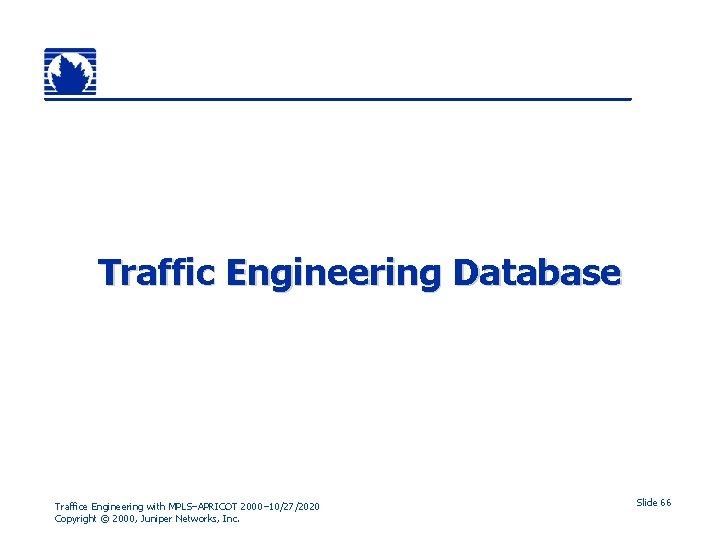 Traffic Engineering Database Traffice Engineering with MPLS–APRICOT 2000– 10/27/2020 Copyright © 2000, Juniper Networks,
