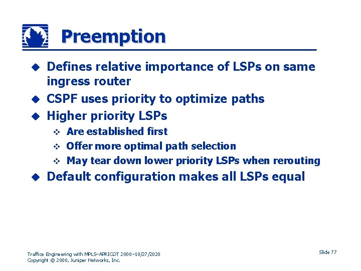 Preemption Defines relative importance of LSPs on same ingress router u CSPF uses priority