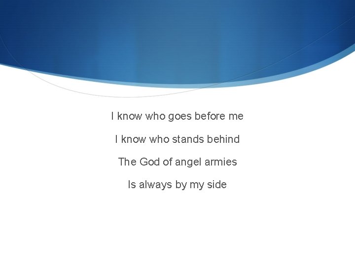 I know who goes before me I know who stands behind The God of