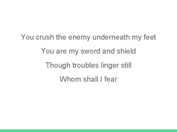 You crush the enemy underneath my feet You are my sword and shield Though