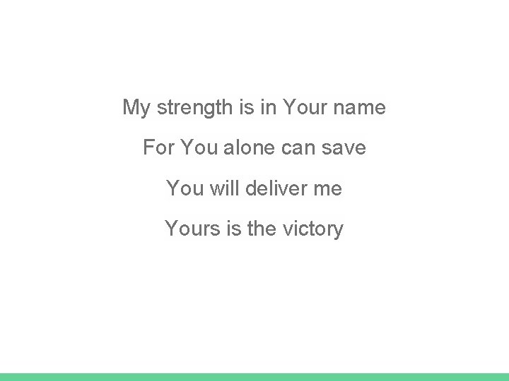 My strength is in Your name For You alone can save You will deliver